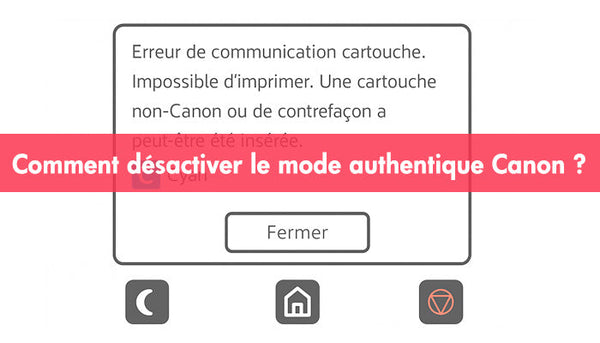 Comment désactiver le mode authentique Canon pour utiliser des cartouches tierces