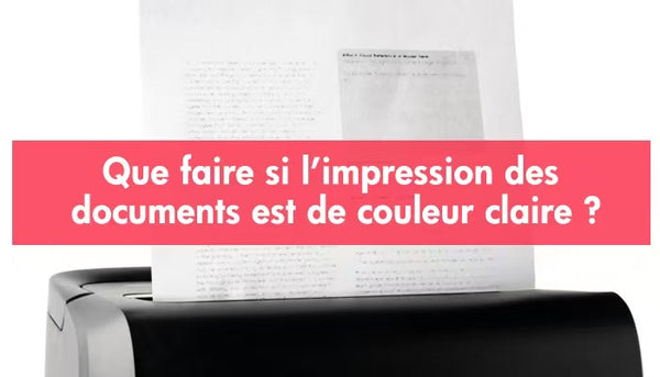 Que faire si l’impression des documents est de couleur claire ?