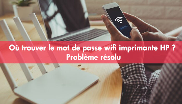 Comment retrouver le mot de passe Wi-Fi de mon imprimante HP ?