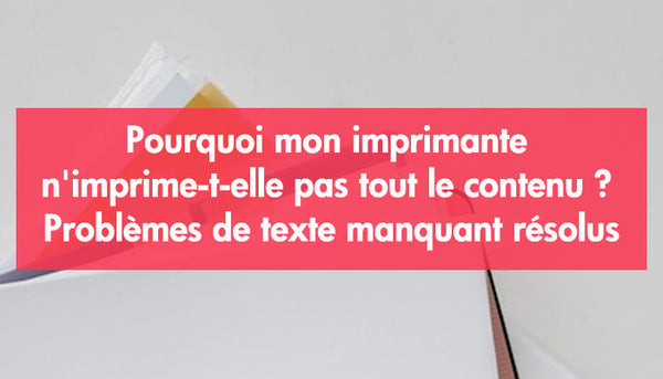 Pourquoi mon imprimante n'imprime-t-elle pas tout le contenu