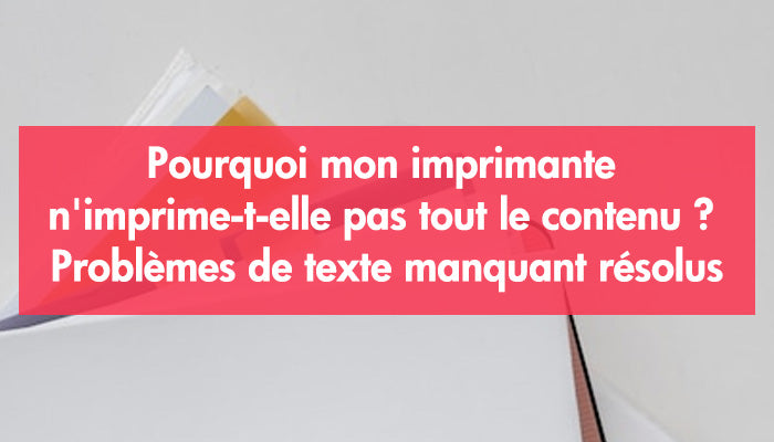 Pourquoi mon imprimante n'imprime-t-elle pas tout le contenu